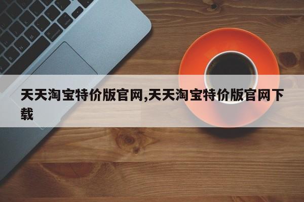 天天淘宝特价版官网,天天淘宝特价版官网下载