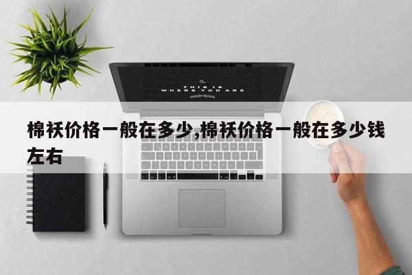 棉袄价格一般在多少,棉袄价格一般在多少钱左右