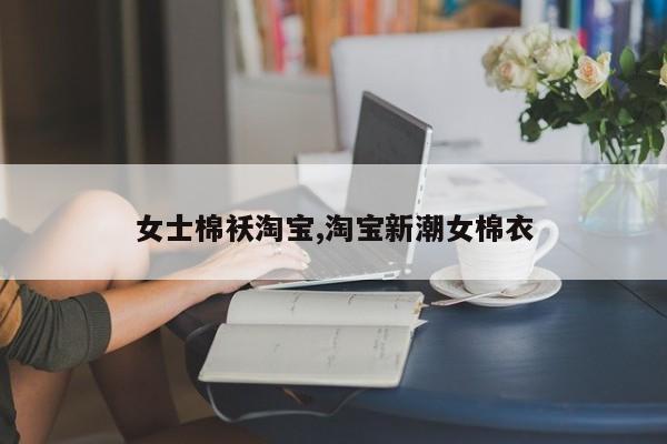 女士棉袄淘宝,淘宝新潮女棉衣
