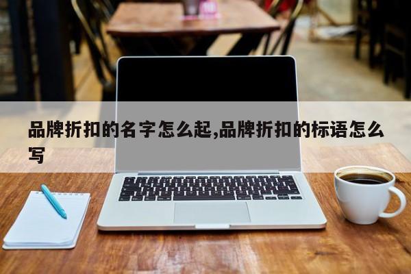 品牌折扣的名字怎么起,品牌折扣的标语怎么写