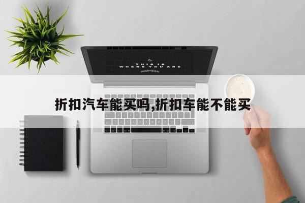 折扣汽车能买吗,折扣车能不能买