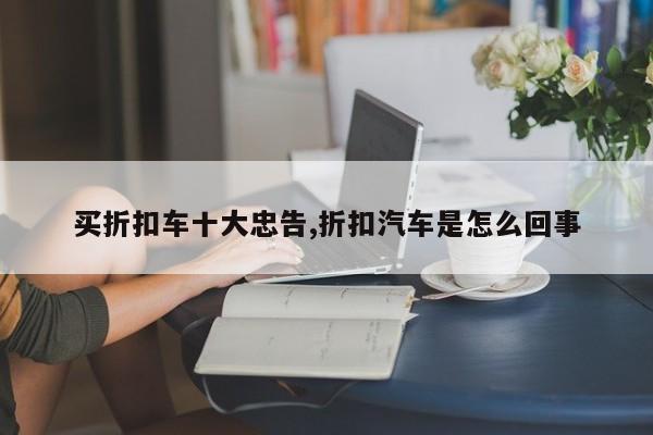 买折扣车十大忠告,折扣汽车是怎么回事