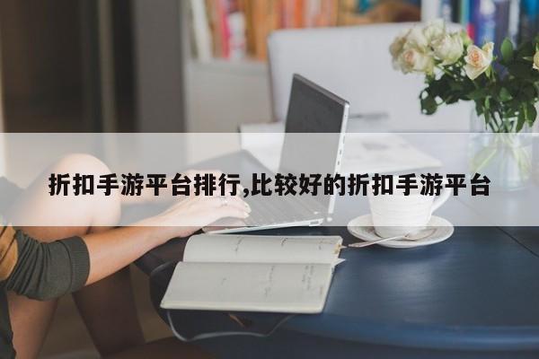 折扣手游平台排行,比较好的折扣手游平台