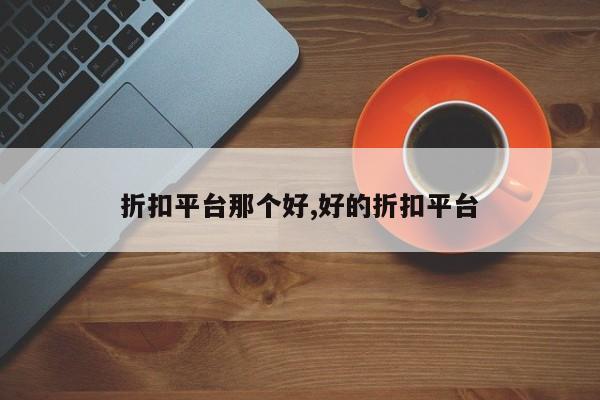 折扣平台那个好,好的折扣平台