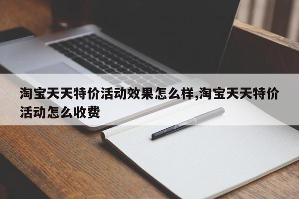 淘宝天天特价活动效果怎么样,淘宝天天特价活动怎么收费