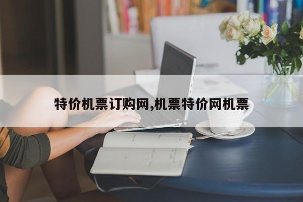 特价机票订购网,机票特价网机票