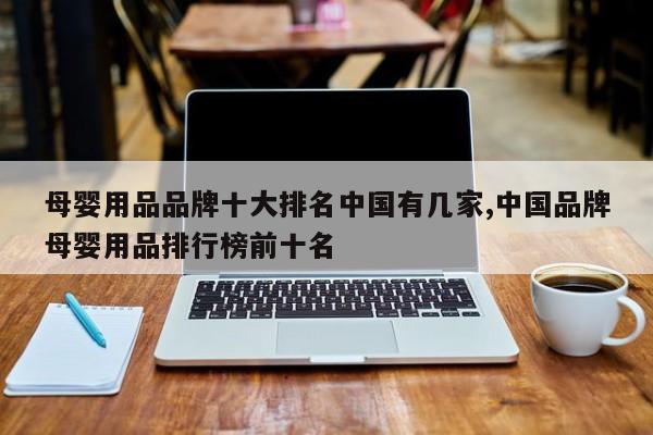 母婴用品品牌十大排名中国有几家,中国品牌母婴用品排行榜前十名