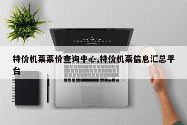 特价机票票价查询中心,特价机票信息汇总平台