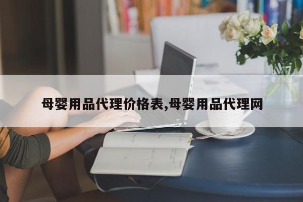 母婴用品代理价格表,母婴用品代理网