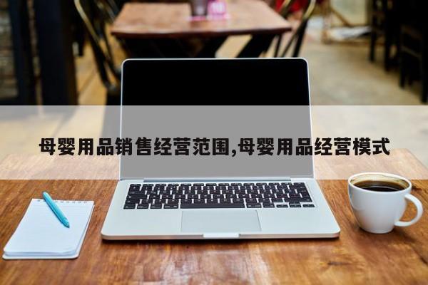 母婴用品销售经营范围,母婴用品经营模式