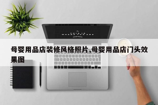 母婴用品店装修风格照片,母婴用品店门头效果图